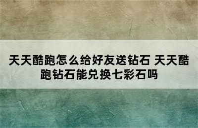 天天酷跑怎么给好友送钻石 天天酷跑钻石能兑换七彩石吗